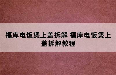 福库电饭煲上盖拆解 福库电饭煲上盖拆解教程